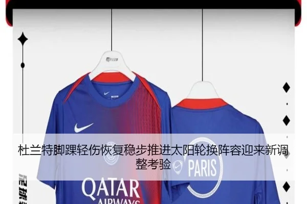 杜兰特脚踝轻伤恢复稳步推进太阳轮换阵容迎来新调整考验