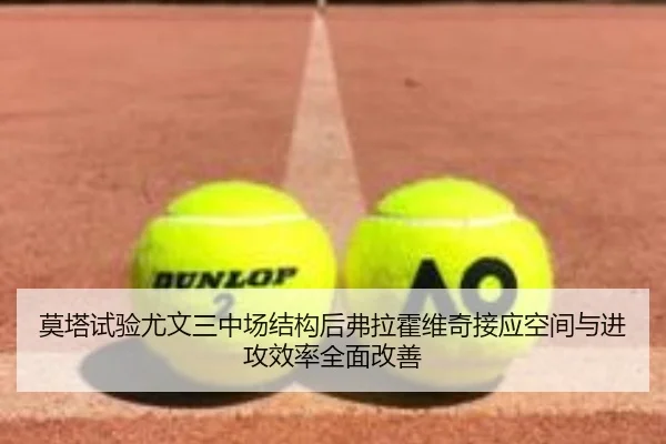 莫塔试验尤文三中场结构后弗拉霍维奇接应空间与进攻效率全面改善