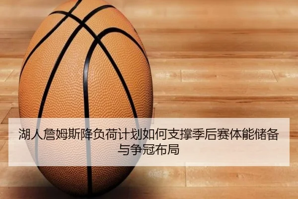 湖人詹姆斯降负荷计划如何支撑季后赛体能储备与争冠布局